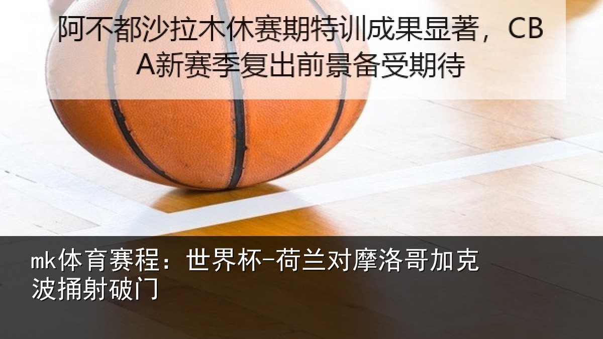 mk体育赛程:世界杯-荷兰对摩洛哥加克波捅射破门