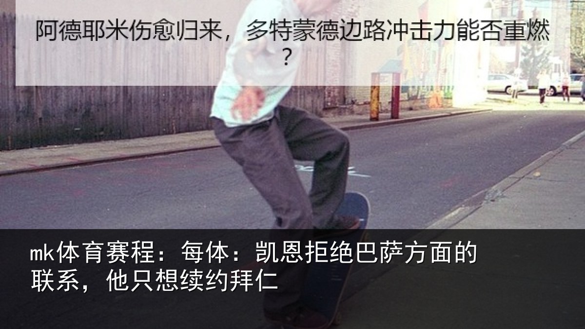 mk体育赛程:每体:凯恩拒绝巴萨方面的联系,他只想续约拜仁