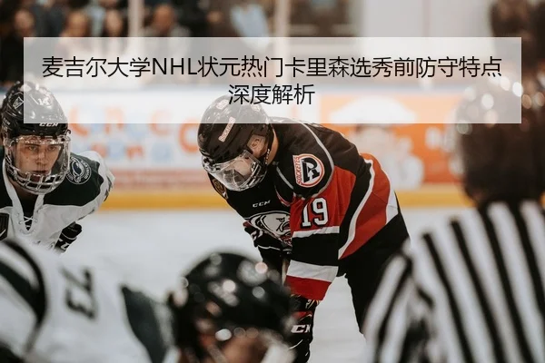 麦吉尔大学NHL状元热门卡里森选秀前防守特点深度解析