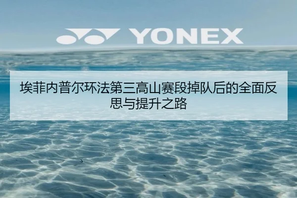 埃菲内普尔环法第三高山赛段掉队后的全面反思与提升之路