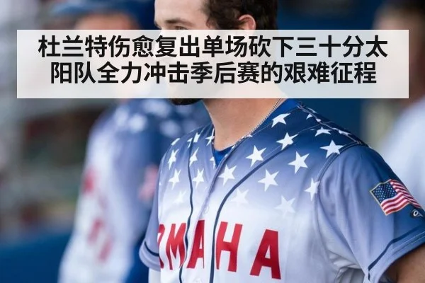 杜兰特伤愈复出单场砍下三十分太阳队全力冲击季后赛的艰难征程