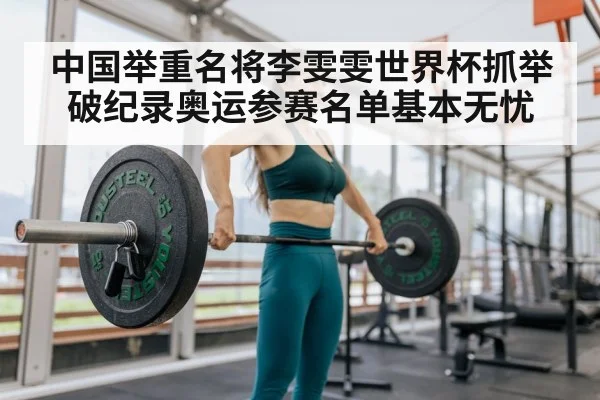 中国举重名将李雯雯世界杯抓举破纪录奥运参赛名单基本无忧