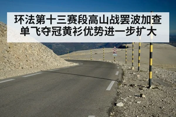 环法第十三赛段高山战罢波加查单飞夺冠黄衫优势进一步扩大