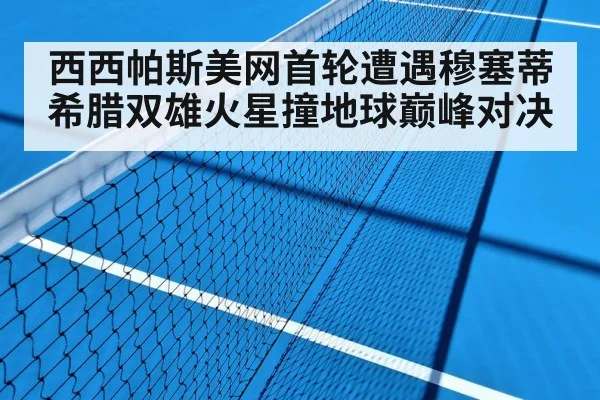 西西帕斯美网首轮遭遇穆塞蒂 希腊双雄火星撞地球巅峰对决