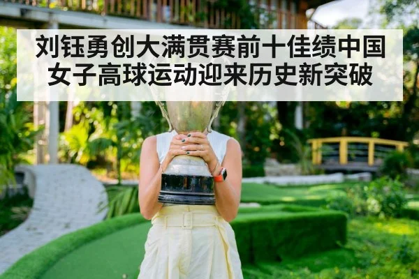 刘钰勇创大满贯赛前十佳绩中国女子高球运动迎来历史新突破