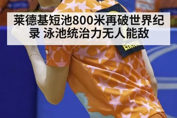 莱德基短池800米再破世界纪录 泳池统治力无人能敌